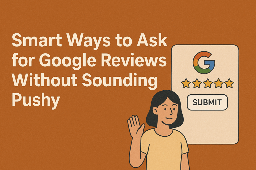 Smart Ways to Ask for Google Reviews Without Sounding Pushy